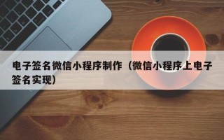 宣城电子签名微信小程序制作（微信小程序上电子签名实现）
