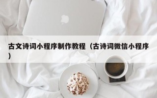 宣城古文诗词小程序制作教程（古诗词微信小程序）