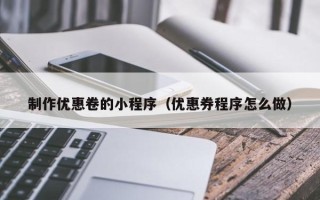 宣城制作优惠卷的小程序（优惠券程序怎么做）