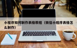 宣城小程序如何制作表格教程（微信小程序表格怎么制作）