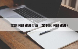 宣城定制网站建设行业（定制化网站建设）