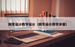 宣城网页设计教学设计（网页设计教学步骤）