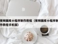 宣城视频图库小程序制作教程（视频图库小程序制作教程手机版）