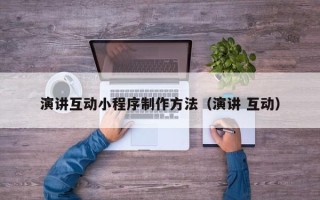 宣城演讲互动小程序制作方法（演讲 互动）